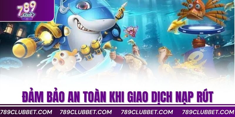 Bắn Cá Xèng Đổi Thưởng Nhanh Với Lối Chơi Cuốn Hút 4 Đảm bảo an toàn khi giao dịch nạp rút
