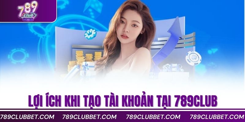 Lợi ích khi tạo tài khoản tại 789club