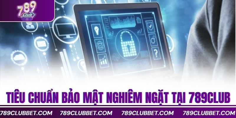 Chính Sách Bảo Mật 789Club Bảo Vệ Người Dùng Toàn Diện 2 Tiêu chuẩn bảo mật nghiêm ngặt tại 789club
