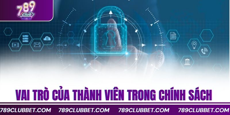 Chính Sách Bảo Mật 789Club Bảo Vệ Người Dùng Toàn Diện 3 vai trò của thành viên trong chính sách